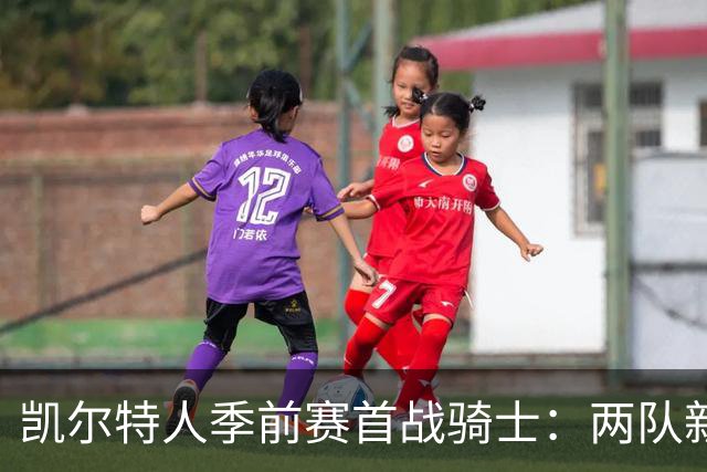 凯尔特人季前赛首战骑士：两队新阵容首次亮相