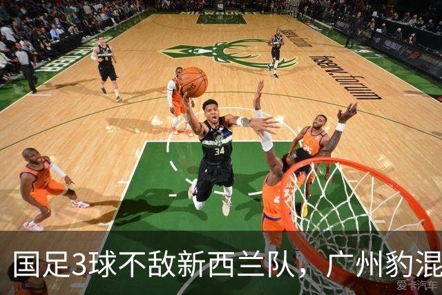 国足3球不敌新西兰队，广州豹混血小将完成首秀