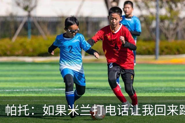 帕托：如果米兰打电话让我回来踢6个月，我会重新开始踢球