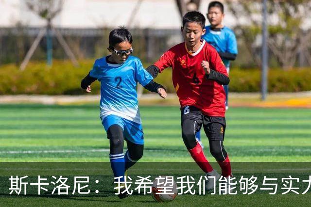 斯卡洛尼：我希望我们能够与实力强劲的球队交手