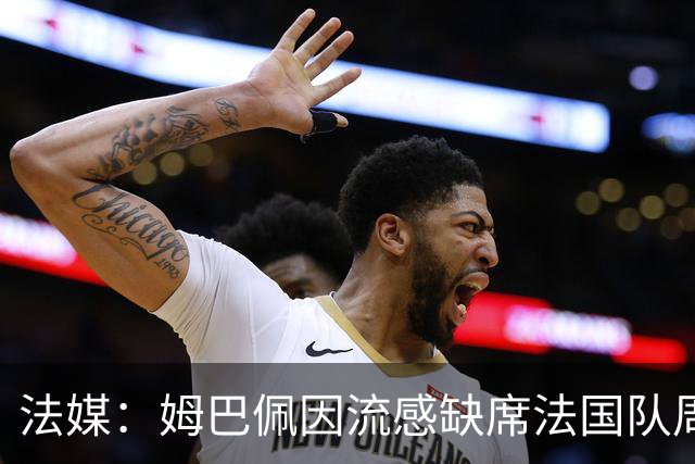 法媒：姆巴佩因流感缺席法国队周二训练