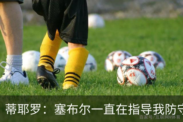 蒂耶罗：塞布尔一直在指导我防守 教我何时该施压&如何限制持球人